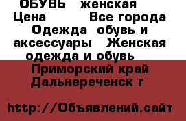 ОБУВЬ . женская .  › Цена ­ 500 - Все города Одежда, обувь и аксессуары » Женская одежда и обувь   . Приморский край,Дальнереченск г.